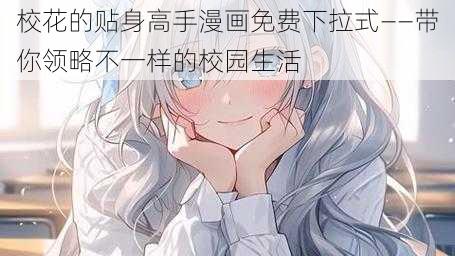 校花的贴身高手漫画免费下拉式——带你领略不一样的校园生活