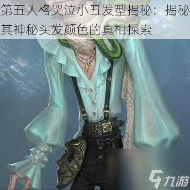 第五人格哭泣小丑发型揭秘：揭秘其神秘头发颜色的真相探索