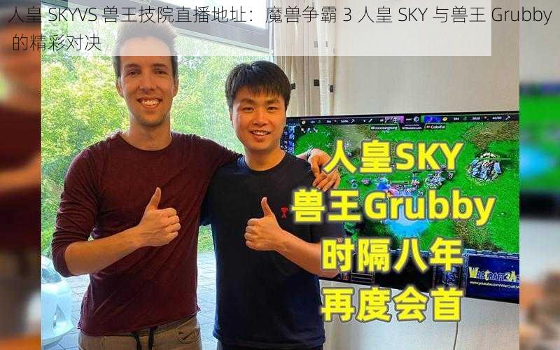 人皇 SKYVS 兽王技院直播地址：魔兽争霸 3 人皇 SKY 与兽王 Grubby 的精彩对决