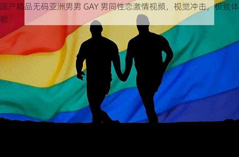 国产精品无码亚洲男男 GAY 男同性恋激情视频，视觉冲击，极致体验