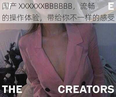 国产 XXXXXXBBBBBB，流畅的操作体验，带给你不一样的感受