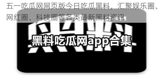 五一吃瓜网网页版今日吃瓜黑料，汇聚娱乐圈、网红圈、科技圈等各类最新黑料资讯