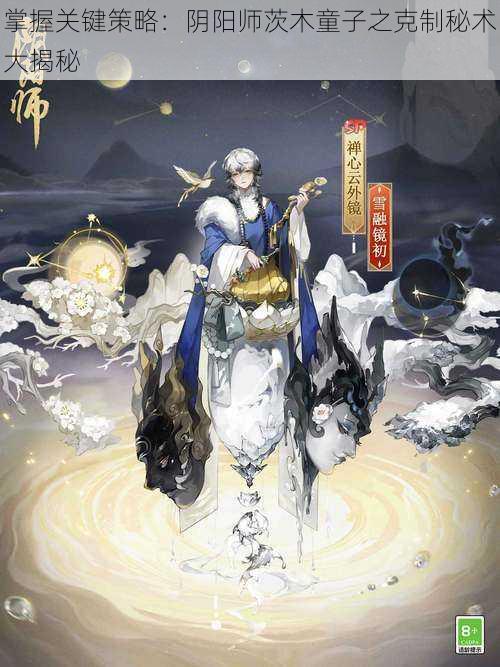 掌握关键策略：阴阳师茨木童子之克制秘术大揭秘