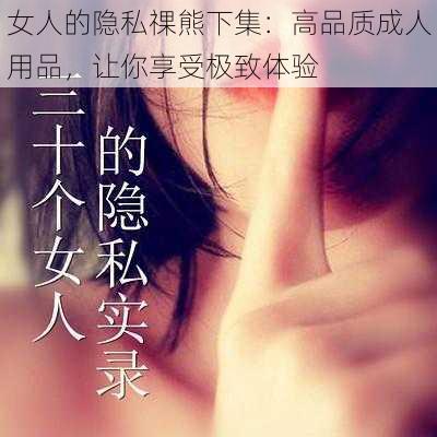 女人的隐私祼熊下集：高品质成人用品，让你享受极致体验