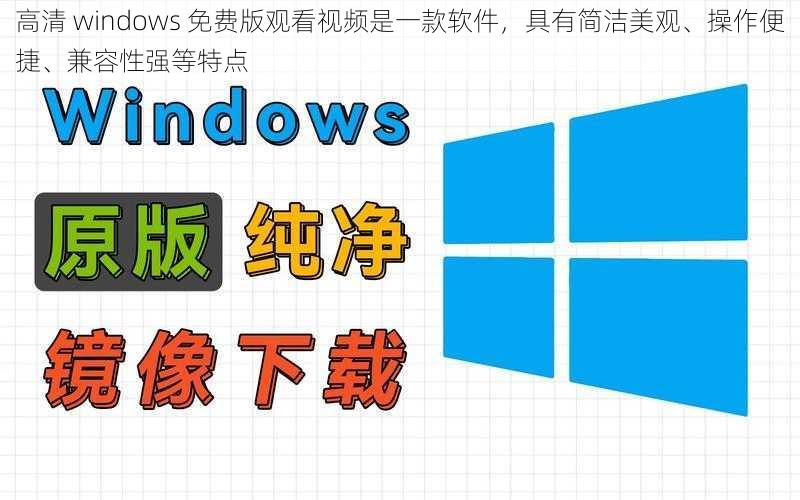 高清 windows 免费版观看视频是一款软件，具有简洁美观、操作便捷、兼容性强等特点