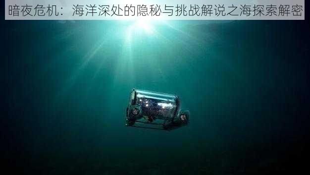 暗夜危机：海洋深处的隐秘与挑战解说之海探索解密