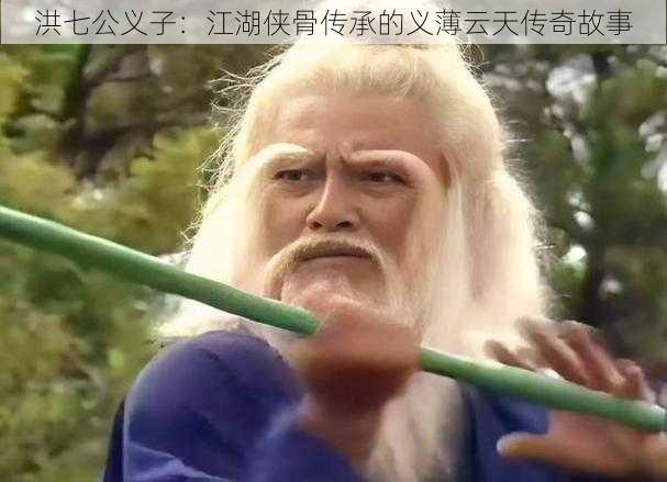 洪七公义子：江湖侠骨传承的义薄云天传奇故事