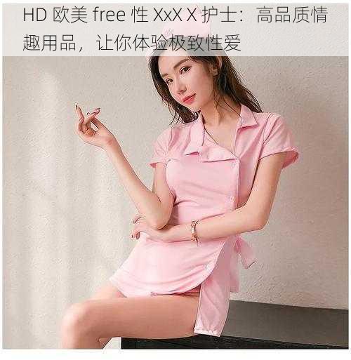 HD 欧美 free 性 XxXⅩ护士：高品质情趣用品，让你体验极致性爱