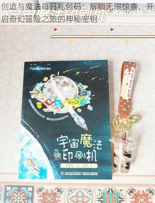 创造与魔法每日礼包码：解锁无限惊喜，开启奇幻冒险之旅的神秘密钥