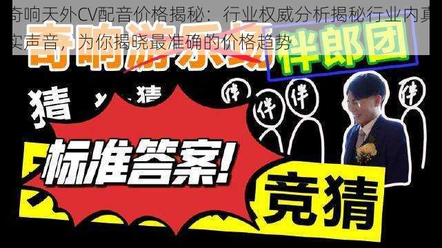 奇响天外CV配音价格揭秘：行业权威分析揭秘行业内真实声音，为你揭晓最准确的价格趋势