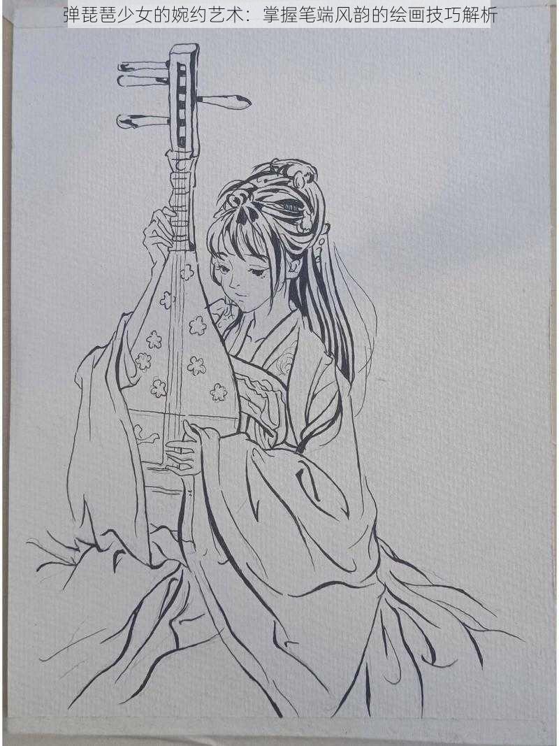 弹琵琶少女的婉约艺术：掌握笔端风韵的绘画技巧解析