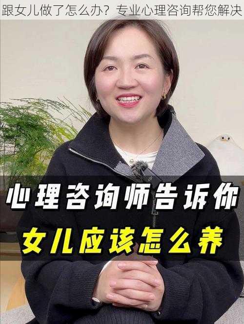 跟女儿做了怎么办？专业心理咨询帮您解决