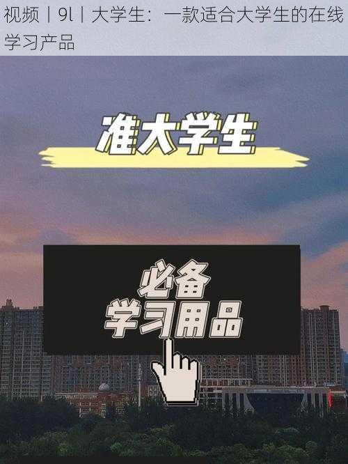 视频丨9l丨大学生：一款适合大学生的在线学习产品