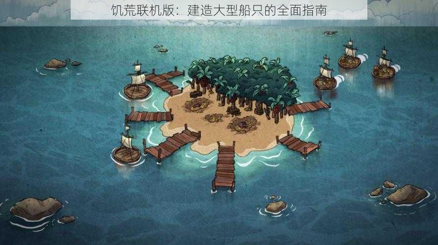 饥荒联机版：建造大型船只的全面指南