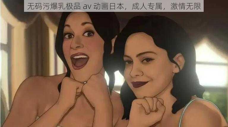 无码污爆乳极品 av 动画日本，成人专属，激情无限