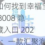 如何找到幸福宝 8008 隐藏入口 2024：一款汇聚海量精彩视频的在线播放 APP