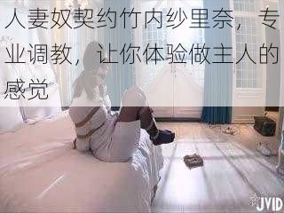 人妻奴契约竹内纱里奈，专业调教，让你体验做主人的感觉