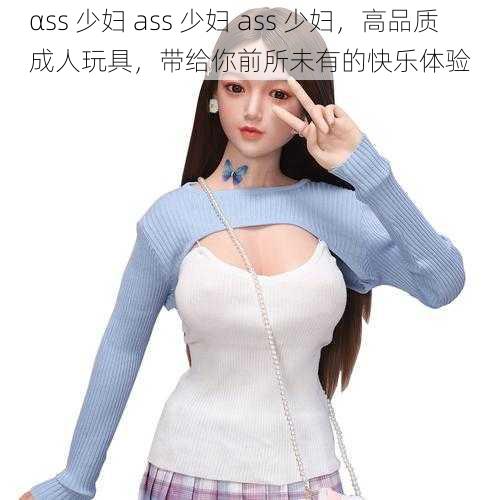 αss 少妇 ass 少妇 ass 少妇，高品质成人玩具，带给你前所未有的快乐体验