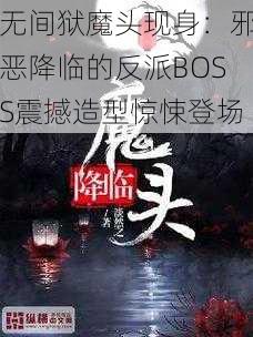 无间狱魔头现身：邪恶降临的反派BOSS震撼造型惊悚登场