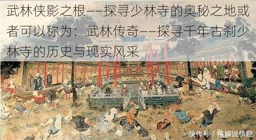 武林侠影之根——探寻少林寺的奥秘之地或者可以称为：武林传奇——探寻千年古刹少林寺的历史与现实风采