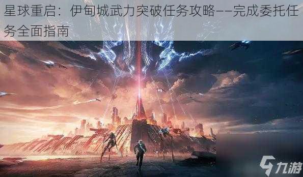 星球重启：伊甸城武力突破任务攻略——完成委托任务全面指南