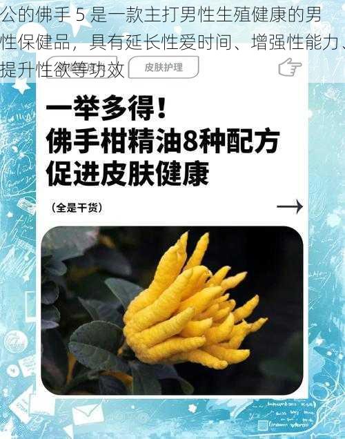 公的佛手 5 是一款主打男性生殖健康的男性保健品，具有延长性爱时间、增强性能力、提升性欲等功效