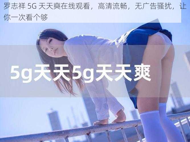 罗志祥 5G 天天奭在线观看，高清流畅，无广告骚扰，让你一次看个够