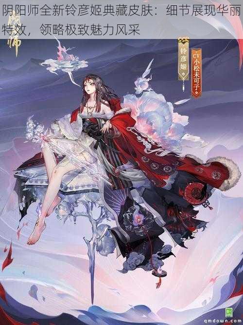 阴阳师全新铃彦姬典藏皮肤：细节展现华丽特效，领略极致魅力风采