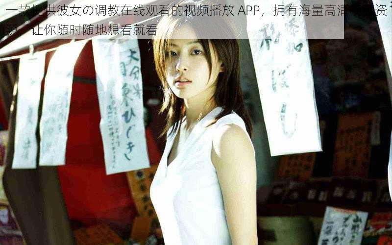 一款提供彼女の调教在线观看的视频播放 APP，拥有海量高清视频资源，让你随时随地想看就看