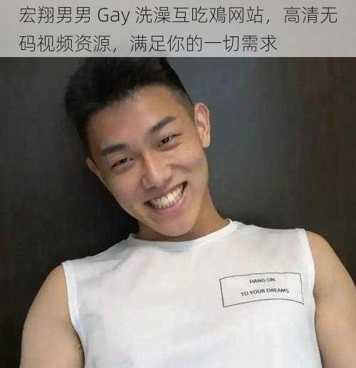 宏翔男男 Gay 洗澡互吃鳮网站，高清无码视频资源，满足你的一切需求