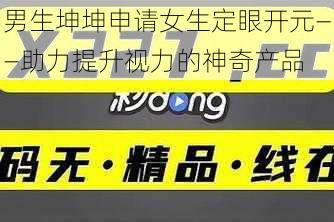 男生坤坤申请女生定眼开元——助力提升视力的神奇产品