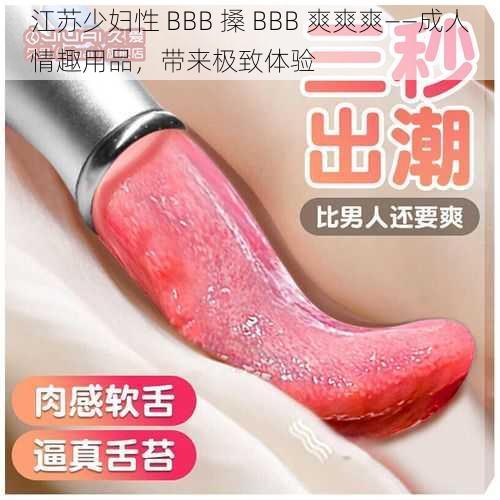 江苏少妇性 BBB 搡 BBB 爽爽爽——成人情趣用品，带来极致体验