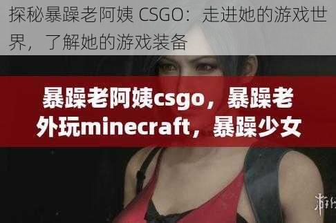 探秘暴躁老阿姨 CSGO：走进她的游戏世界，了解她的游戏装备