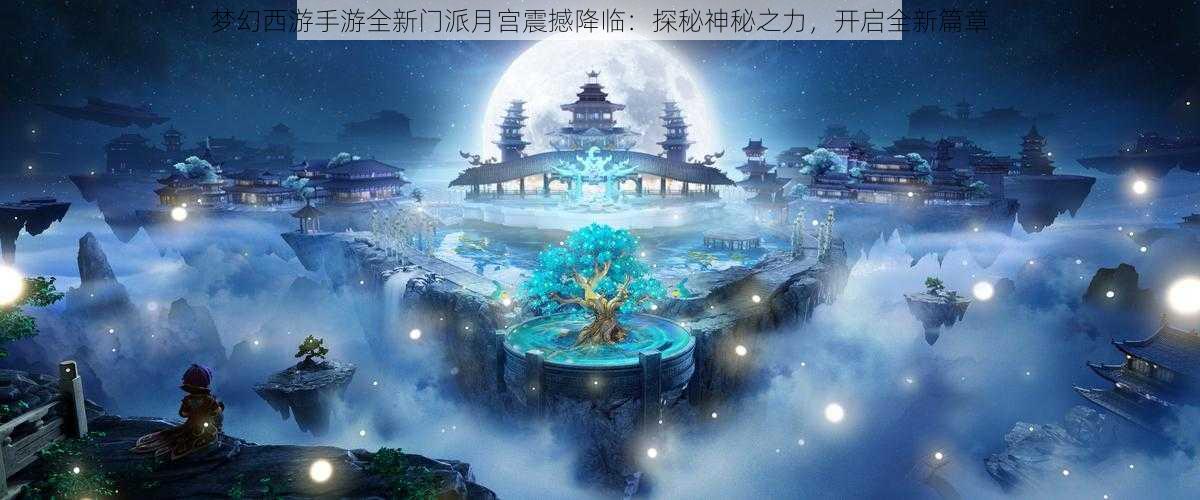 梦幻西游手游全新门派月宫震撼降临：探秘神秘之力，开启全新篇章