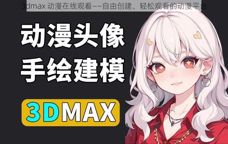 3dmax 动漫在线观看——自由创建、轻松观看的动漫平台