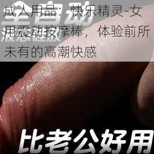 成人用品：快乐精灵-女用震动按摩棒，体验前所未有的高潮快感