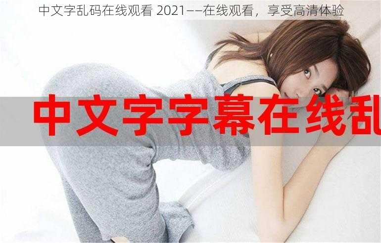 中文字乱码在线观看 2021——在线观看，享受高清体验