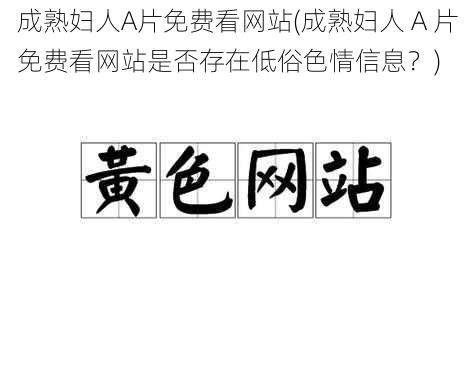 成熟妇人A片免费看网站(成熟妇人 A 片免费看网站是否存在低俗色情信息？)