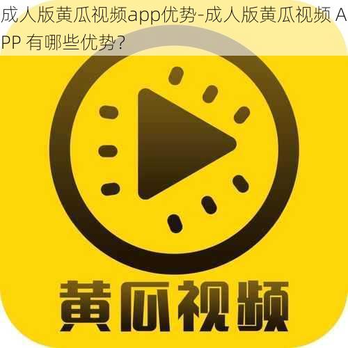 成人版黄瓜视频app优势-成人版黄瓜视频 APP 有哪些优势？