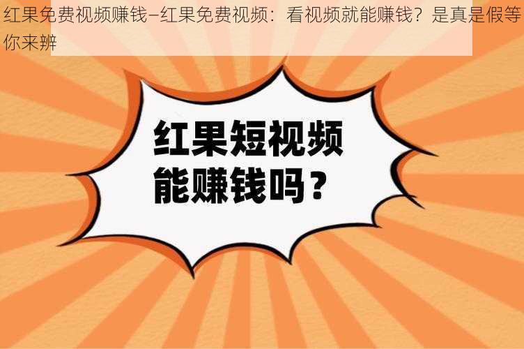 红果免费视频赚钱—红果免费视频：看视频就能赚钱？是真是假等你来辨