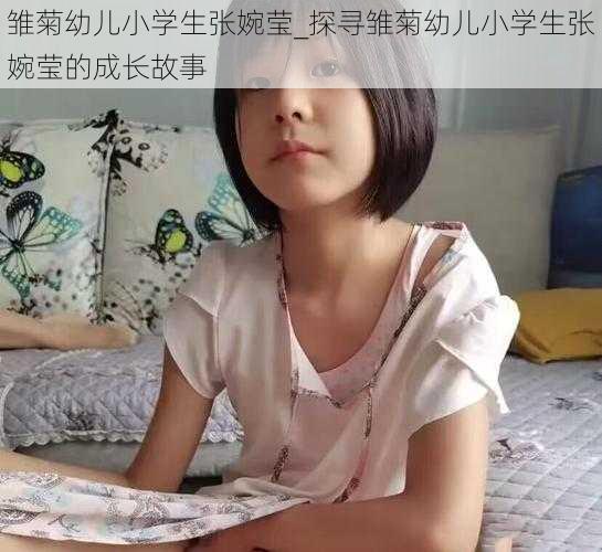 雏菊幼儿小学生张婉莹_探寻雏菊幼儿小学生张婉莹的成长故事