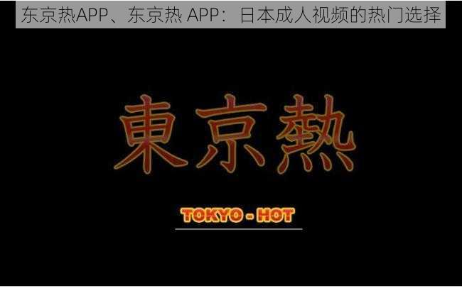 东京热APP、东京热 APP：日本成人视频的热门选择