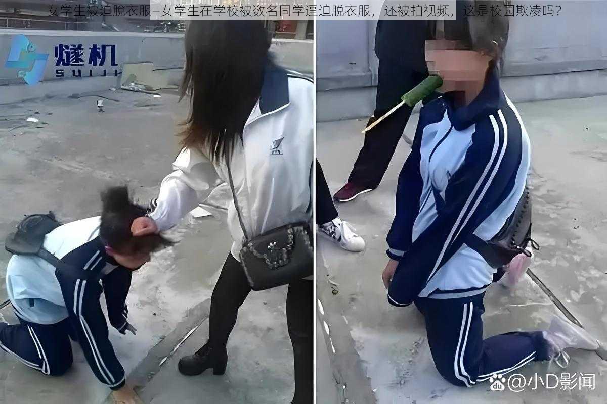 女学生被迫脫衣服—女学生在学校被数名同学逼迫脱衣服，还被拍视频，这是校园欺凌吗？