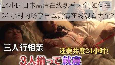 24小时日本高清在线观看大全,如何在 24 小时内畅享日本高清在线观看大全？