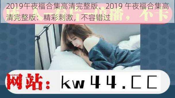 2019午夜福合集高清完整版、2019 午夜福合集高清完整版：精彩刺激，不容错过