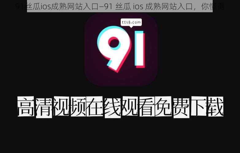 91丝瓜ios成熟网站入口—91 丝瓜 ios 成熟网站入口，你懂得