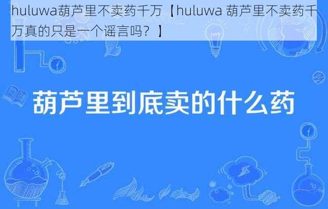 huluwa葫芦里不卖药千万【huluwa 葫芦里不卖药千万真的只是一个谣言吗？】