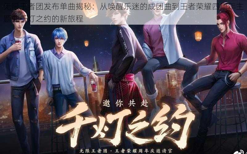 无限王者团发布单曲揭秘：从唤醒乐迷的成团曲到王者荣耀四周年主题曲千灯之约的新旅程