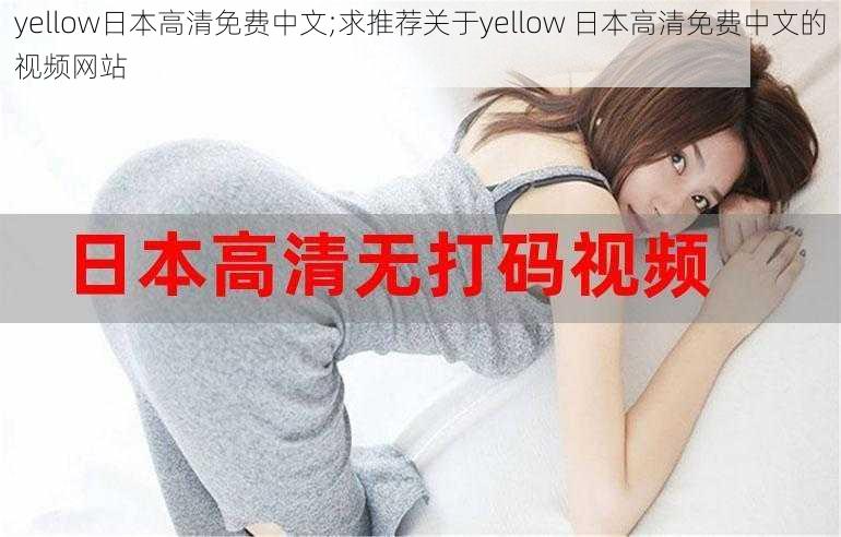 yellow日本高清免费中文;求推荐关于yellow 日本高清免费中文的视频网站