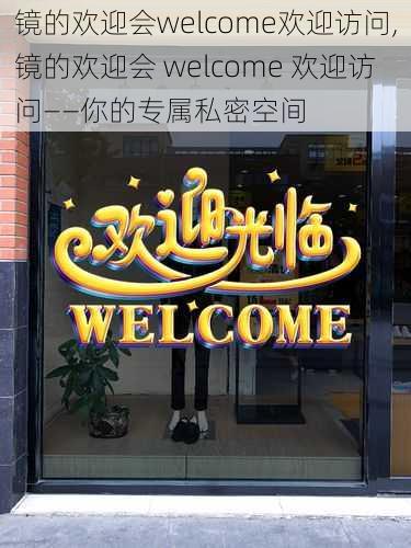 镜的欢迎会welcome欢迎访问,镜的欢迎会 welcome 欢迎访问——你的专属私密空间